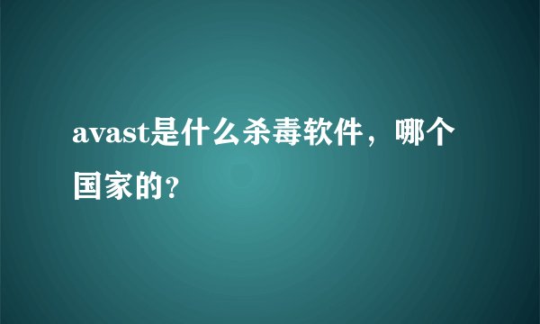 avast是什么杀毒软件，哪个国家的？