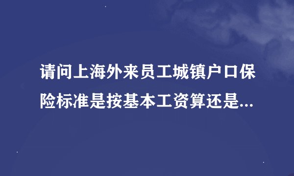 请问上海外来员工城镇户口保险标准是按基本工资算还是实际收入算？