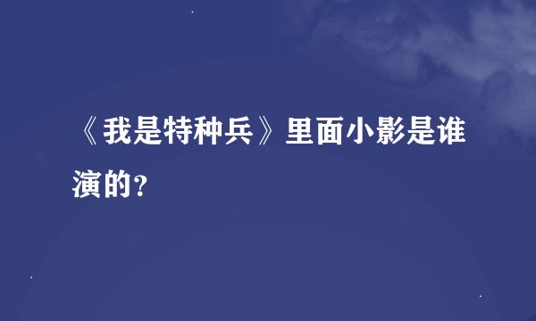 《我是特种兵》里面小影是谁演的？
