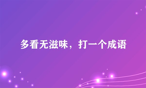 多看无滋味，打一个成语