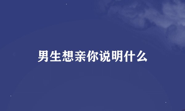 男生想亲你说明什么
