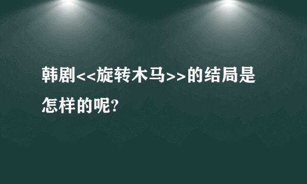 韩剧<<旋转木马>>的结局是怎样的呢?