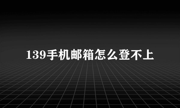 139手机邮箱怎么登不上
