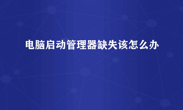 电脑启动管理器缺失该怎么办