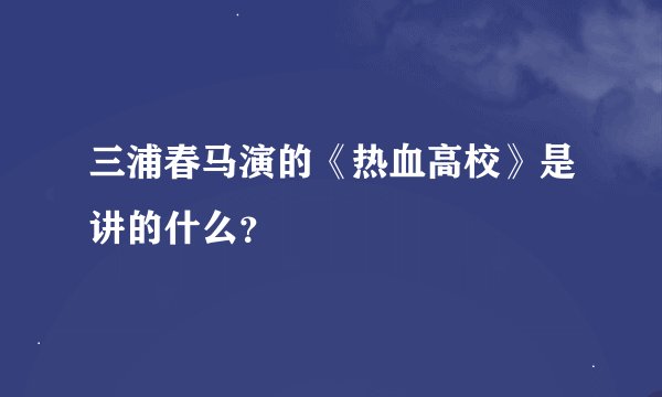 三浦春马演的《热血高校》是讲的什么？
