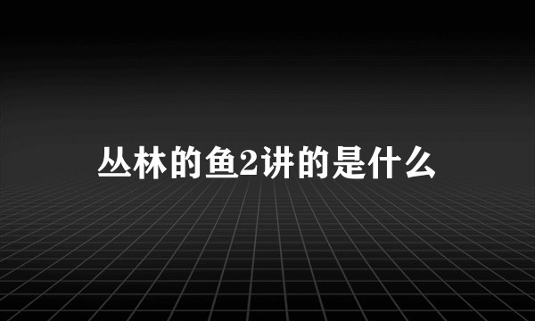 丛林的鱼2讲的是什么