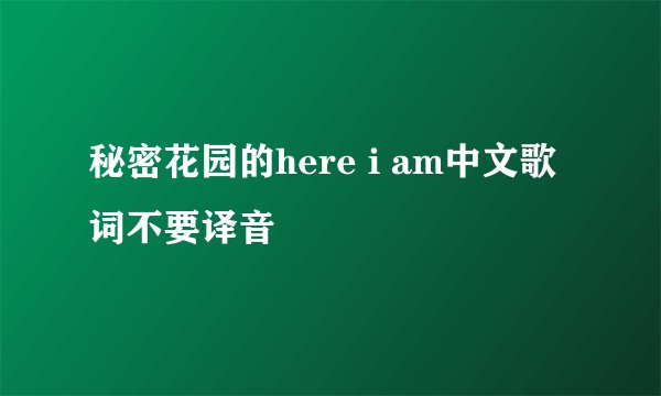 秘密花园的here i am中文歌词不要译音