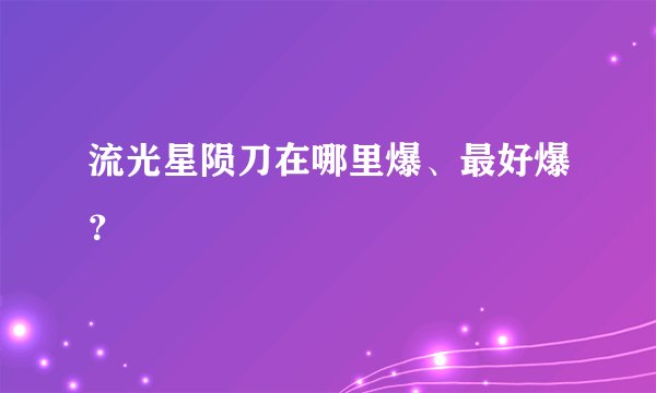 流光星陨刀在哪里爆、最好爆？