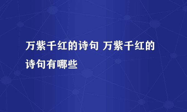 万紫千红的诗句 万紫千红的诗句有哪些