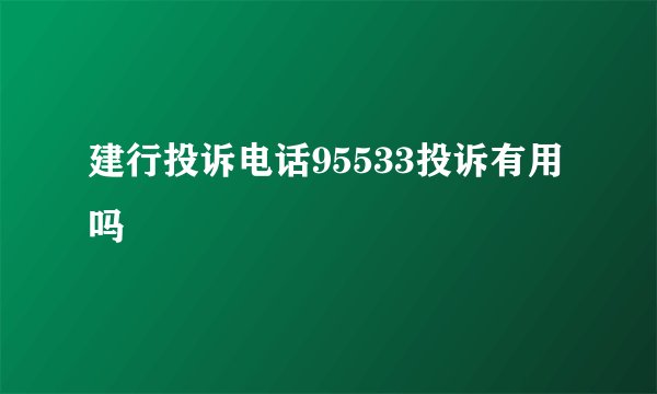 建行投诉电话95533投诉有用吗