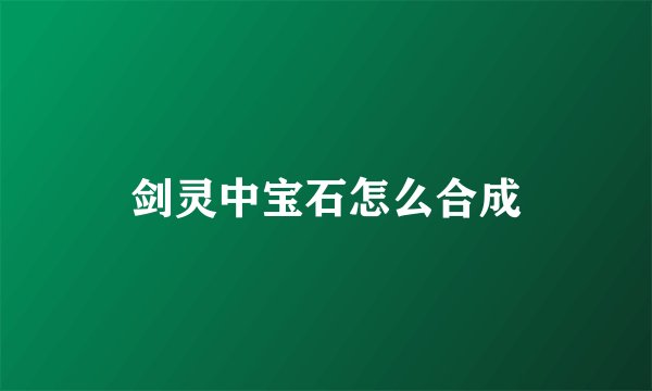剑灵中宝石怎么合成