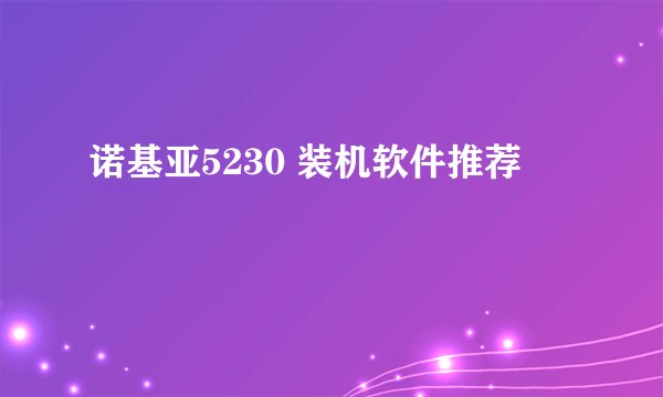 诺基亚5230 装机软件推荐