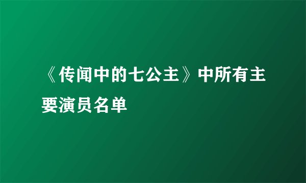 《传闻中的七公主》中所有主要演员名单