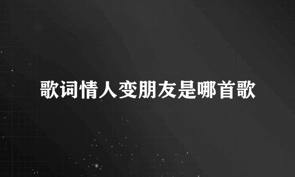 歌词情人变朋友是哪首歌