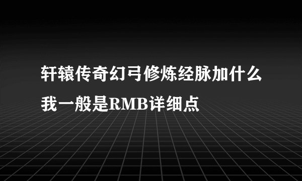 轩辕传奇幻弓修炼经脉加什么我一般是RMB详细点
