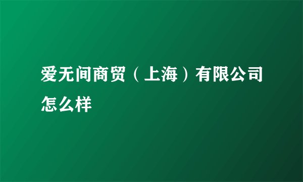 爱无间商贸（上海）有限公司怎么样