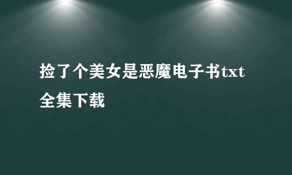 捡了个美女是恶魔电子书txt全集下载