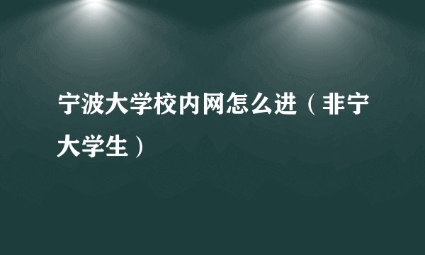 宁波大学校内网怎么进（非宁大学生）