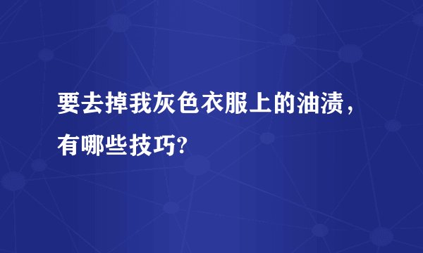要去掉我灰色衣服上的油渍，有哪些技巧?
