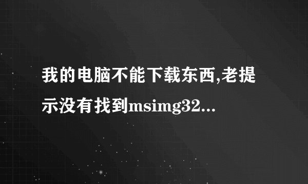 我的电脑不能下载东西,老提示没有找到msimg32.dll,该怎么办？