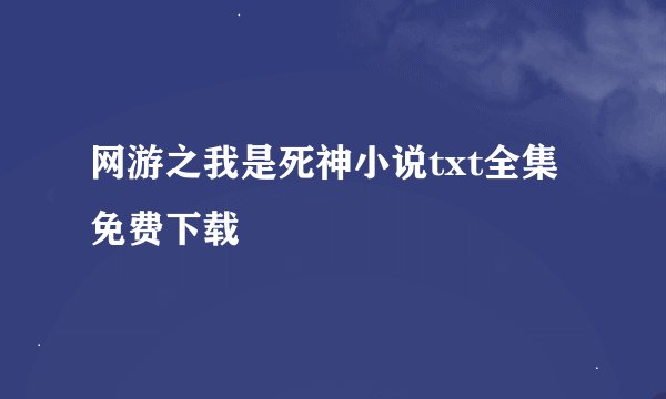 网游之我是死神小说txt全集免费下载