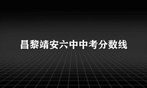 昌黎靖安六中中考分数线