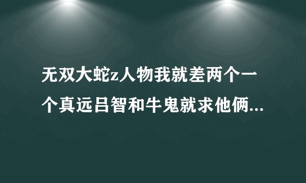 无双大蛇z人物我就差两个一个真远吕智和牛鬼就求他俩怎么获得