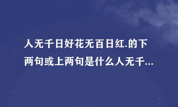 人无千日好花无百日红.的下两句或上两句是什么人无千日好花无百日红.下句是啥
