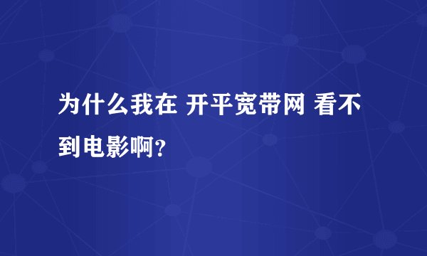 为什么我在 开平宽带网 看不到电影啊？