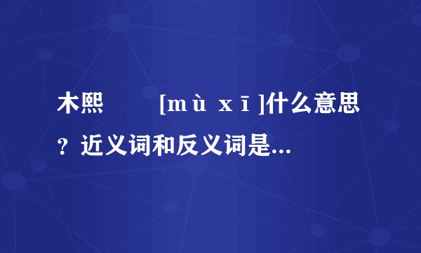 木熙   [mù xī]什么意思？近义词和反义词是什么？英文翻译是什么？