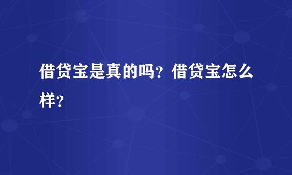 借贷宝是真的吗？借贷宝怎么样？
