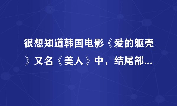 很想知道韩国电影《爱的躯壳》又名《美人》中，结尾部分的那段钢琴插曲在哪里可以找到，很急！