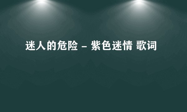 迷人的危险 - 紫色迷情 歌词