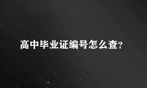 高中毕业证编号怎么查？