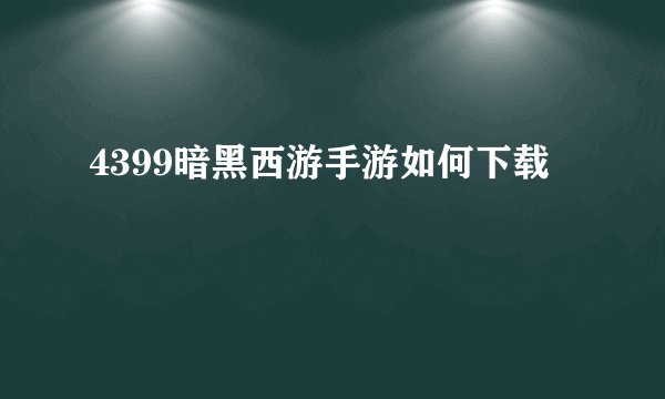 4399暗黑西游手游如何下载