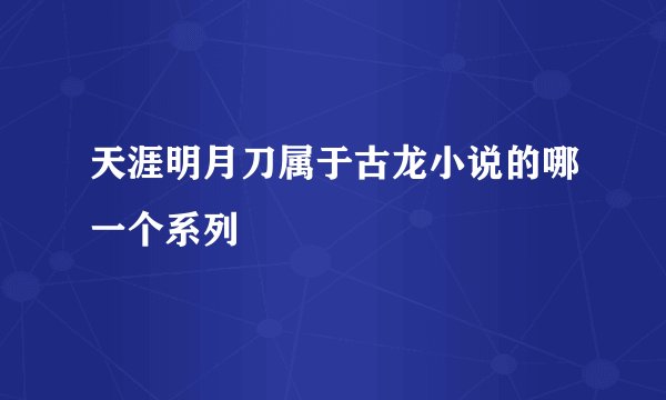 天涯明月刀属于古龙小说的哪一个系列
