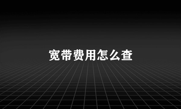 宽带费用怎么查