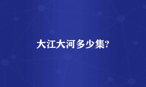 大江大河多少集?