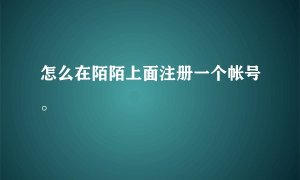 怎么在陌陌上面注册一个帐号。