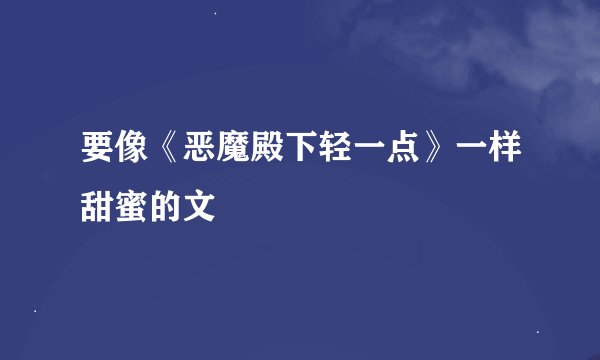 要像《恶魔殿下轻一点》一样甜蜜的文