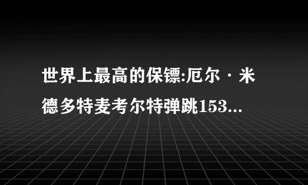 世界上最高的保镖:厄尔·米德多特麦考尔特弹跳153cm绝杀乔丹