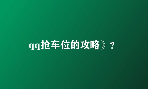 qq抢车位的攻略》？