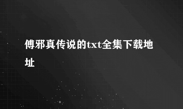傅邪真传说的txt全集下载地址