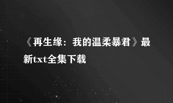 《再生缘：我的温柔暴君》最新txt全集下载