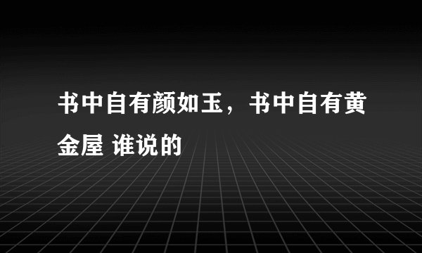书中自有颜如玉，书中自有黄金屋 谁说的