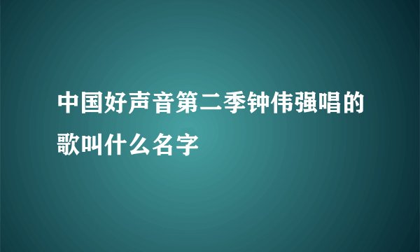 中国好声音第二季钟伟强唱的歌叫什么名字