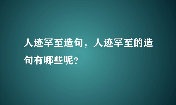 人迹罕至造句，人迹罕至的造句有哪些呢？
