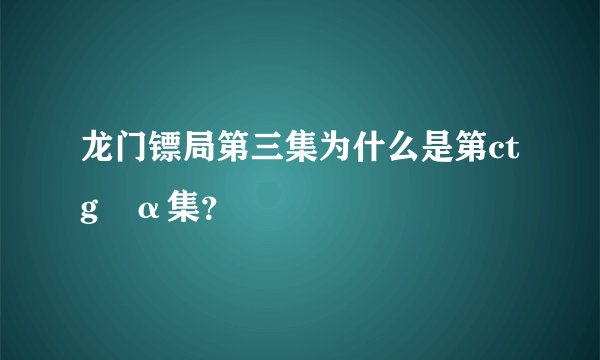 龙门镖局第三集为什么是第ctg²α集？