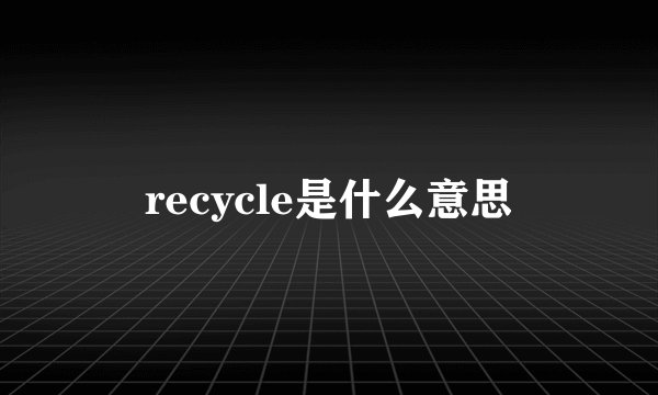 recycle是什么意思
