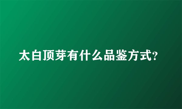 太白顶芽有什么品鉴方式？